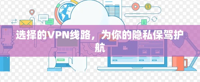 选择的VPN线路,为你的隐私保驾护航 选择的VPN线路,为你的隐私保驾护航