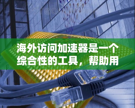 海外访问加速器是一个综合性的工具，帮助用户在访问中国时更高效、便捷。它涵盖了访问记录管理、预订功能、安全措施、与官方平台的对接以及用户体验优化等方面。以下是对该工具的详细总结
