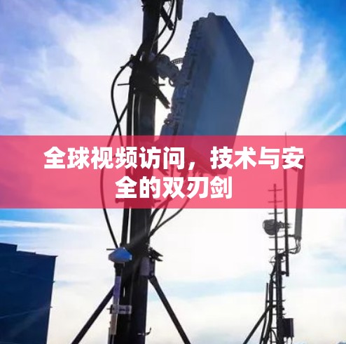 全球视频访问，技术与安全的双刃剑