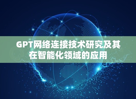 GPT网络连接技术研究及其在智能化领域的应用 GPT网络连接技术研究及其在智能化领域的应用