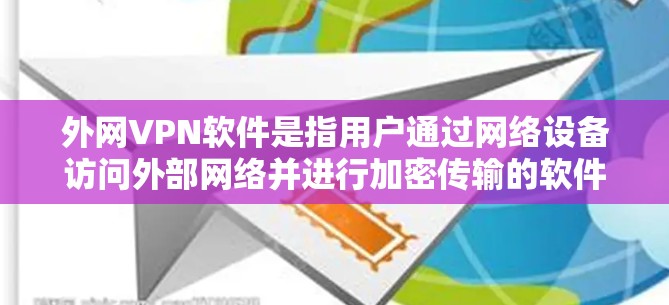 外网VPN软件是指用户通过网络设备访问外部网络并进行加密传输的软件,旨在保护视频流、文件传输等数据安全。以下是一些推荐的外网VPN软件 外网VPN软件是指用户通过网络设备访问外部网络并进行加密传输的软件,旨在保护视频流、文件传输等数据安全。以下是一些推荐的外网VPN软件
