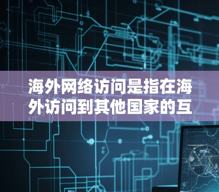 海外网络访问是指在海外访问到其他国家的互联网服务、网站、数据中心或网络资源的过程。以下是一些可能涉及海外网络访问的方面和步骤 海外网络访问是指在海外访问到其他国家的互联网服务、网站、数据中心或网络资源的过程。以下是一些可能涉及海外网络访问的方面和步骤