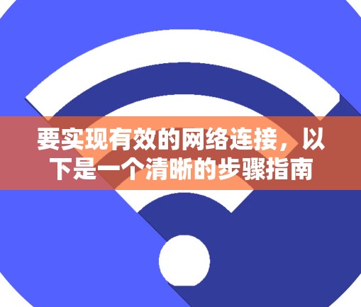 要实现有效的网络连接,以下是一个清晰的步骤指南 要实现有效的网络连接,以下是一个清晰的步骤指南
