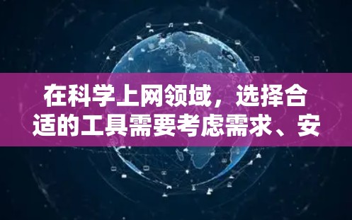 在科学上网领域,选择合适的工具需要考虑需求、安全性和隐私保护等因素。以下是根据上述思考整理的科学上网推荐工具列表 在科学上网领域,选择合适的工具需要考虑需求、安全性和隐私保护等因素。以下是根据上述思考整理的科学上网推荐工具列表