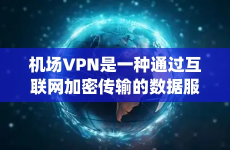 机场VPN是一种通过互联网加密传输的数据服务，专为在机场使用而设计，提供更安全、便捷的网络连接。以下是对 airport VPN 的详细总结