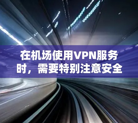 在机场使用VPN服务时,需要特别注意安全性和合法性。以下是关于机场VPN购买的一些建议 在机场使用VPN服务时,需要特别注意安全性和合法性。以下是关于机场VPN购买的一些建议