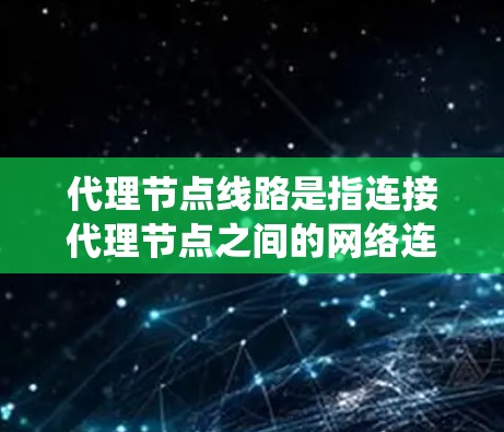 代理节点线路是指连接代理节点之间的网络连接方式,这些节点在分布式系统中扮演关键角色,负责处理请求和响应。以下是代理节点线路的详细分析 代理节点线路是指连接代理节点之间的网络连接方式,这些节点在分布式系统中扮演关键角色,负责处理请求和响应。以下是代理节点线路的详细分析
