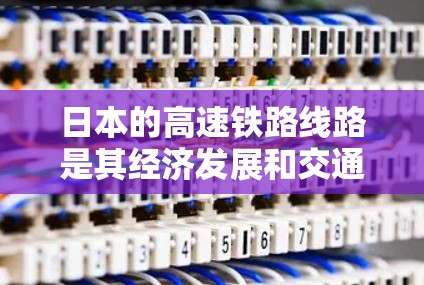 日本的高速铁路线路是其经济发展和交通现代化的重要组成部分。以下是关于这些高速铁路线路的详细介绍 日本的高速铁路线路是其经济发展和交通现代化的重要组成部分。以下是关于这些高速铁路线路的详细介绍