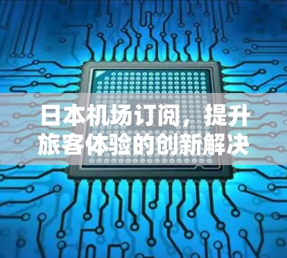 日本机场订阅,提升旅客体验的创新解决方案 日本机场订阅,提升旅客体验的创新解决方案