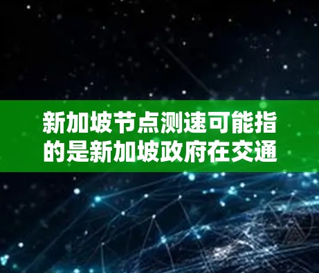 新加坡节点测速可能指的是新加坡政府在交通管理方面实施的测速技术应用,尤其是在对高速公路和城市交通进行监控和管理。新加坡在交通管理方面有显著的进展,尤其是在对车辆流量的监控和优化方面 新加坡节点测速可能指的是新加坡政府在交通管理方面实施的测速技术应用,尤其是在对高速公路和城市交通进行监控和管理。新加坡在交通管理方面有显著的进展,尤其是在对车辆流量的监控和优化方面