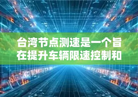 台湾节点测速是一个旨在提升车辆限速控制和优化交通管理效率的政策。以下是对该政策的详细分析