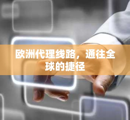 欧洲代理线路,通往全球的捷径 欧洲代理线路,通往全球的捷径