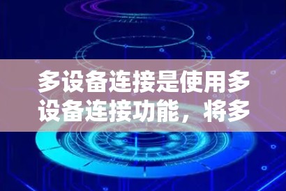多设备连接是使用多设备连接功能,将多个设备连接到同一个计算机,以便同步文件、数据或视频会议。以下是详细的步骤指南 多设备连接是使用多设备连接功能,将多个设备连接到同一个计算机,以便同步文件、数据或视频会议。以下是详细的步骤指南
