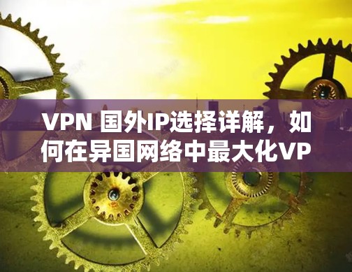 VPN 国外IP选择详解,如何在异国网络中最大化VPN收益 VPN 国外IP选择详解,如何在异国网络中最大化VPN收益