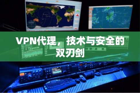 VPN代理,技术与安全的双刃剑 VPN代理,技术与安全的双刃剑