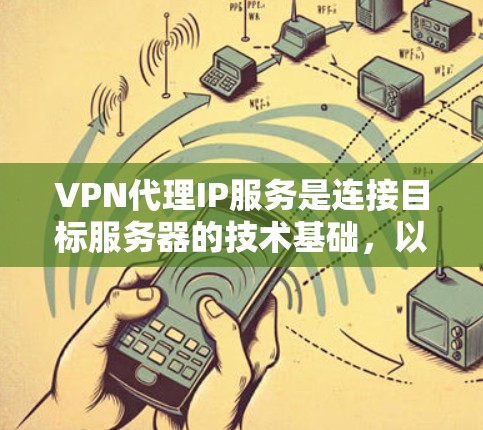 VPN代理IP服务是连接目标服务器的技术基础,以下是使用该服务的具体步骤 VPN代理IP服务是连接目标服务器的技术基础,以下是使用该服务的具体步骤