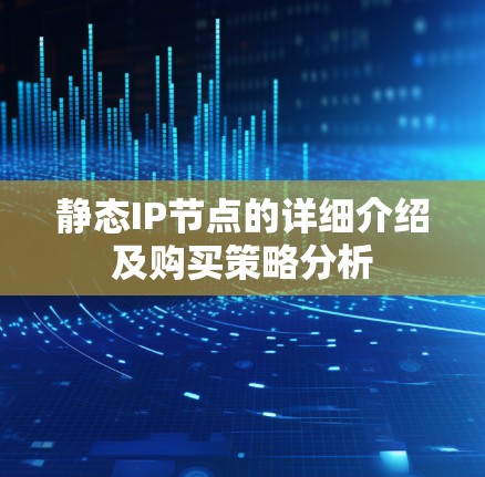 静态IP节点的详细介绍及购买策略分析 静态IP节点的详细介绍及购买策略分析
