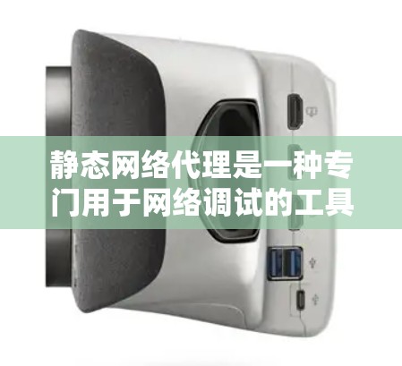 静态网络代理是一种专门用于网络调试的工具,它不需要连接到服务器,适合快速查看服务器状态和历史记录。以下是逐步的解释和总结 静态网络代理是一种专门用于网络调试的工具,它不需要连接到服务器,适合快速查看服务器状态和历史记录。以下是逐步的解释和总结