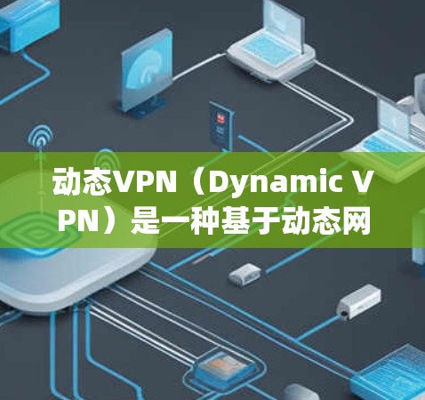 动态VPN(Dynamic VPN)是一种基于动态网络的VPN技术,通过动态地连接和断开服务器以适应网络的变化,以提高用户体验和网络效率。以下是关于动态VPN的详细分析 动态VPN(Dynamic VPN)是一种基于动态网络的VPN技术,通过动态地连接和断开服务器以适应网络的变化,以提高用户体验和网络效率。以下是关于动态VPN的详细分析
