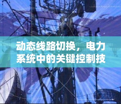 动态线路切换，电力系统中的关键控制技术