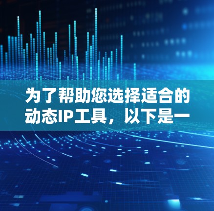 为了帮助您选择适合的动态IP工具,以下是一个结构化、清晰的总结 为了帮助您选择适合的动态IP工具,以下是一个结构化、清晰的总结