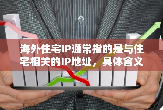 海外住宅IP通常指的是与住宅相关的IP地址，具体含义可能取决于上下文。以下是一些可能的解释和信息