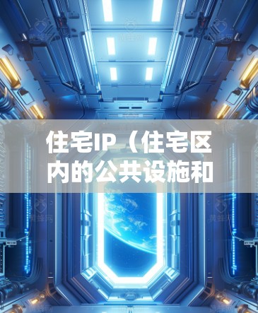 住宅IP（住宅区内的公共设施和社区活动）购买是一个涉及多个方面的工作，主要包括基础设施建设、社区管理、居民权利保障以及可持续发展等方面。以下是对住宅IP购买的详细分析