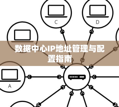 数据中心IP地址管理与配置指南 数据中心IP地址管理与配置指南