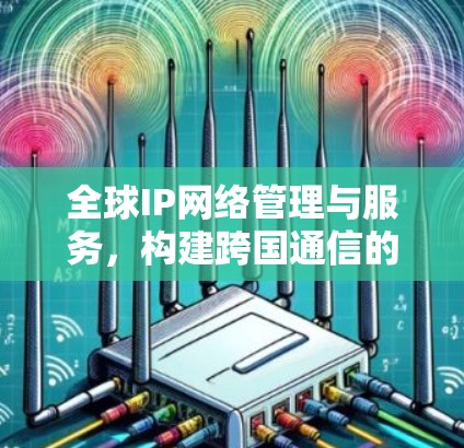 全球IP网络管理与服务，构建跨国通信的新标准