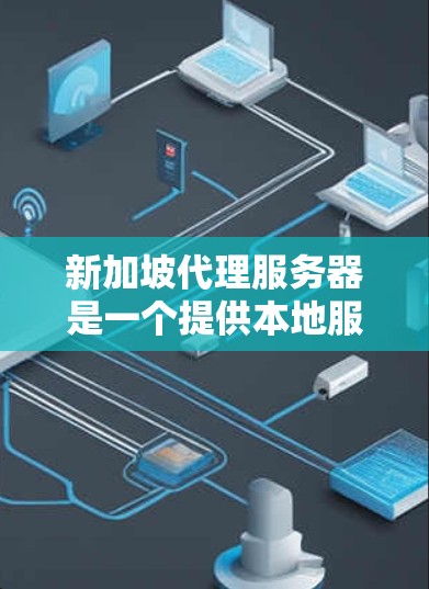 新加坡代理服务器是一个提供本地服务器服务的平台,旨在帮助用户在新加坡运行本地应用程序或处理数据。以下是对新加坡代理服务器的详细分析 新加坡代理服务器是一个提供本地服务器服务的平台,旨在帮助用户在新加坡运行本地应用程序或处理数据。以下是对新加坡代理服务器的详细分析