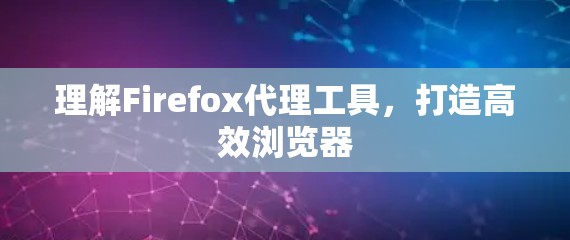 理解Firefox代理工具,打造高效浏览器 理解Firefox代理工具,打造高效浏览器