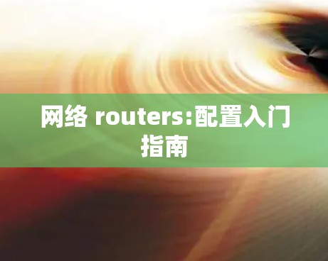 网络 routers:配置入门指南 网络 routers:配置入门指南