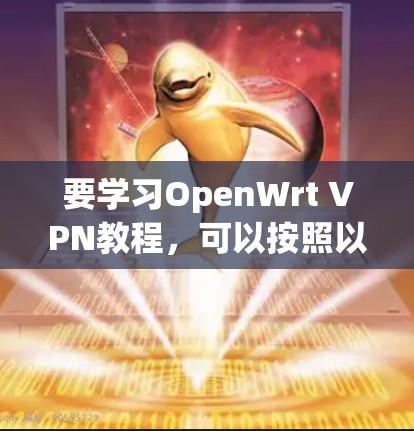 要学习OpenWrt VPN教程,可以按照以下步骤进行 要学习OpenWrt VPN教程,可以按照以下步骤进行
