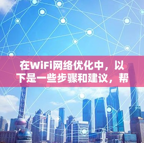 在WiFi网络优化中,以下是一些步骤和建议,帮助您提高网络性能 在WiFi网络优化中,以下是一些步骤和建议,帮助您提高网络性能