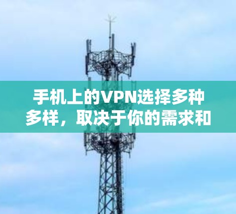手机上的VPN选择多种多样，取决于你的需求和使用习惯。以下是一些常见的手机热点VPN应用和功能