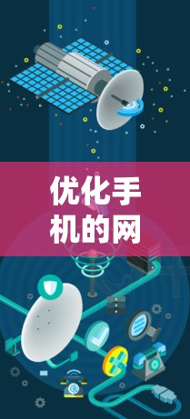 优化手机的网络性能是提升使用体验的重要步骤。以下是一个有条理的优化步骤指南