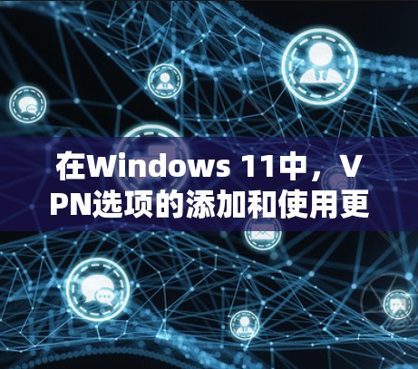 在Windows 11中，VPN选项的添加和使用更加直观，以下是有关Windows 11梯子VPN的详细信息