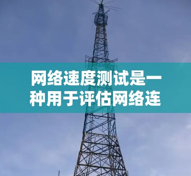 网络速度测试是一种用于评估网络连接速度的方法。它通常通过测量网络中的数据流量来评估速度。以下是使用网络速度测试步骤的详细说明