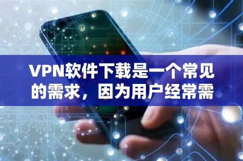 VPN软件下载是一个常见的需求，因为用户经常需要在网络问题或隐私保护方面使用VPN。以下是几个受欢迎的VPN软件推荐，供您参考