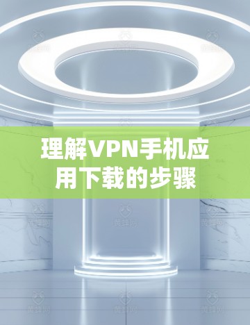 理解VPN手机应用下载的步骤 理解VPN手机应用下载的步骤