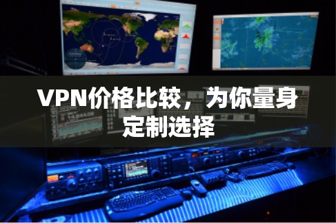 VPN价格比较,为你量身定制选择 VPN价格比较,为你量身定制选择