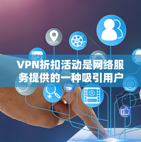 VPN折扣活动是网络服务提供的一种吸引用户优惠,通常通过会员订阅、账户使用或特定活动方式提供。以下是我对这些折扣活动的逐步分析和建议 VPN折扣活动是网络服务提供的一种吸引用户优惠,通常通过会员订阅、账户使用或特定活动方式提供。以下是我对这些折扣活动的逐步分析和建议