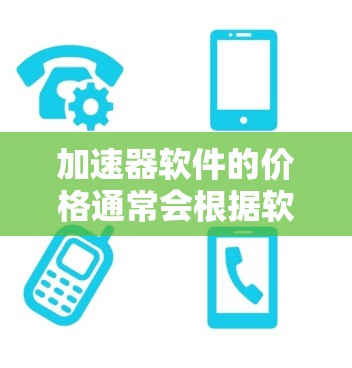 加速器软件的价格通常会根据软件的版本、功能、用户基础等因素而有所波动。以下是一些常见的加速器软件的价格范围和优惠信息,供您参考 加速器软件的价格通常会根据软件的版本、功能、用户基础等因素而有所波动。以下是一些常见的加速器软件的价格范围和优惠信息,供您参考