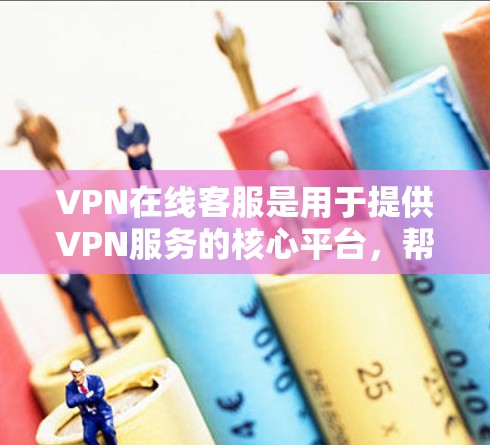 VPN在线客服是用于提供VPN服务的核心平台,帮助用户解决在使用过程中遇到的问题和获取支持。以下是关于VPN在线客服的详细信息 VPN在线客服是用于提供VPN服务的核心平台,帮助用户解决在使用过程中遇到的问题和获取支持。以下是关于VPN在线客服的详细信息