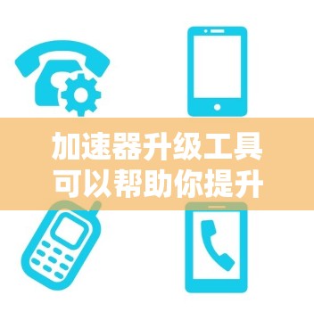 加速器升级工具可以帮助你提升网站加载速度,减少延迟。以下是一些常见加速器工具的使用指南 加速器升级工具可以帮助你提升网站加载速度,减少延迟。以下是一些常见加速器工具的使用指南
