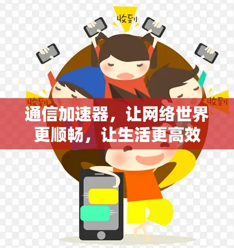 通信加速器,让网络世界更顺畅,让生活更高效 通信加速器,让网络世界更顺畅,让生活更高效