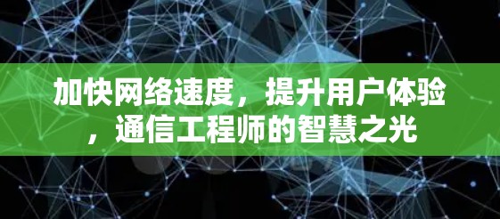 加快网络速度,提升用户体验,通信工程师的智慧之光 加快网络速度,提升用户体验,通信工程师的智慧之光