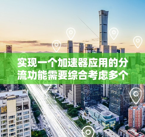 实现一个加速器应用的分流功能需要综合考虑多个因素,包括流量管理、性能优化、用户体验以及配置配置。以下是逐步的解决方案 实现一个加速器应用的分流功能需要综合考虑多个因素,包括流量管理、性能优化、用户体验以及配置配置。以下是逐步的解决方案