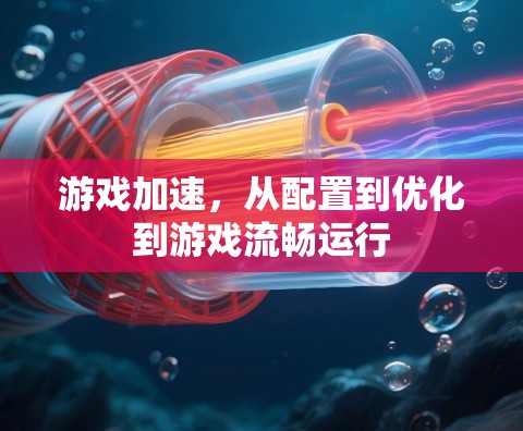 游戏加速，从配置到优化到游戏流畅运行