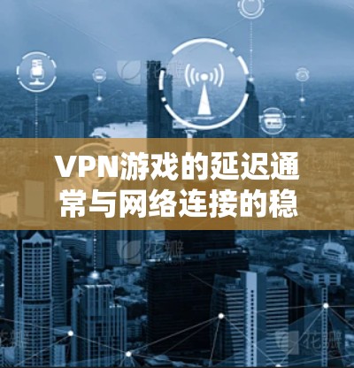 VPN游戏的延迟通常与网络连接的稳定性、VPN服务的可靠性以及设备性能等因素有关。如果你在游戏过程中遇到了延迟问题,以下是一些可能的原因和解决方法 VPN游戏的延迟通常与网络连接的稳定性、VPN服务的可靠性以及设备性能等因素有关。如果你在游戏过程中遇到了延迟问题,以下是一些可能的原因和解决方法